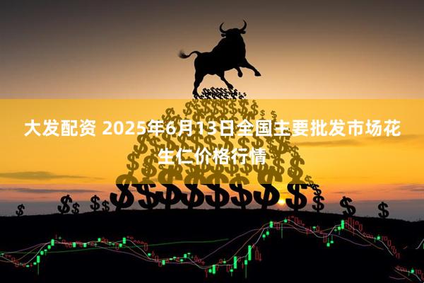 大发配资 2025年6月13日全国主要批发市场花生仁价格行情