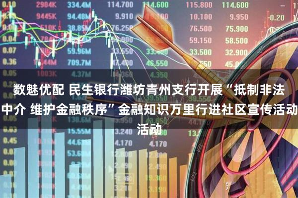 数魅优配 民生银行潍坊青州支行开展“抵制非法中介 维护金融秩序”金融知识万里行进社区宣传活动
