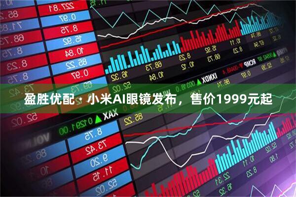 盈胜优配 · 小米AI眼镜发布，售价1999元起
