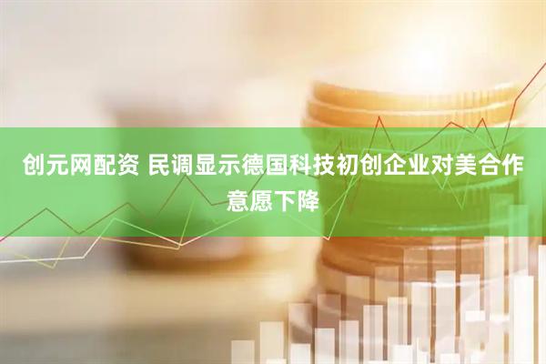 创元网配资 民调显示德国科技初创企业对美合作意愿下降