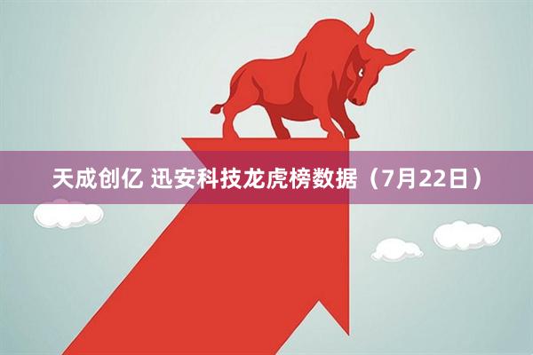 天成创亿 迅安科技龙虎榜数据（7月22日）