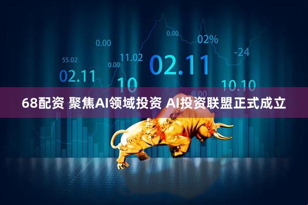 68配资 聚焦AI领域投资 AI投资联盟正式成立