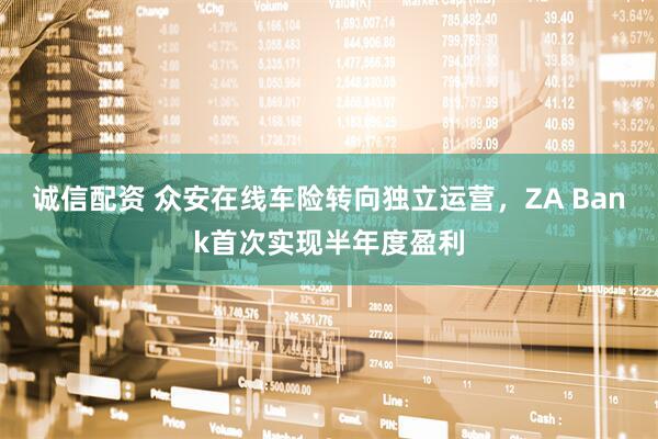 诚信配资 众安在线车险转向独立运营，ZA Bank首次实现半年度盈利
