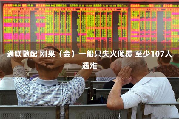 通联随配 刚果（金）一船只失火倾覆 至少107人遇难